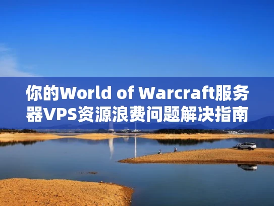 你的World of Warcraft服务器VPS资源浪费问题解决指南