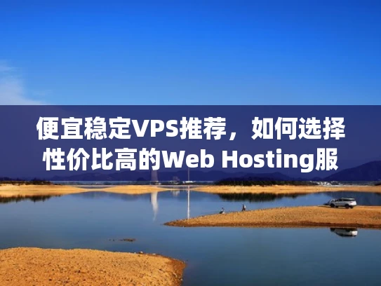 便宜稳定VPS推荐，如何选择性价比高的Web Hosting服务