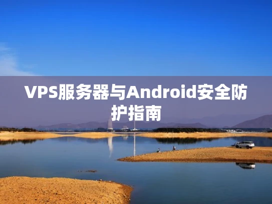VPS服务器与Android安全防护指南
