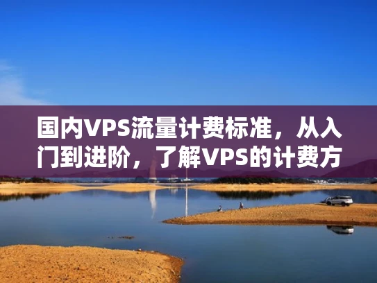 国内VPS流量计费标准，从入门到进阶，了解VPS的计费方式