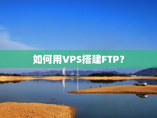 如何用VPS搭建FTP？