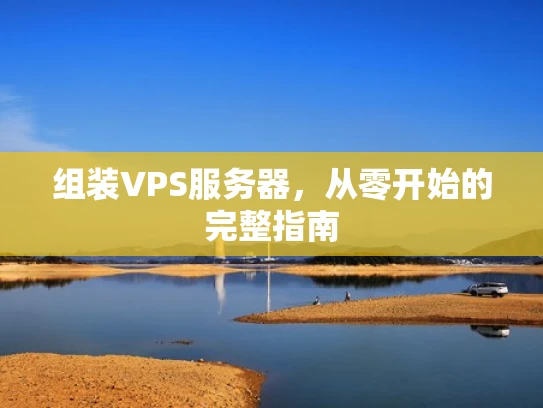 组装VPS服务器，从零开始的完整指南
