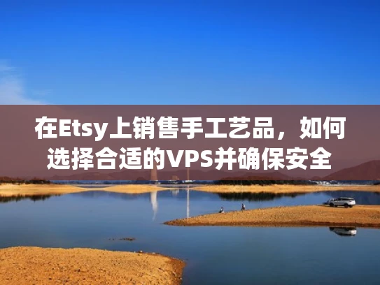 在Etsy上销售手工艺品，如何选择合适的VPS并确保安全