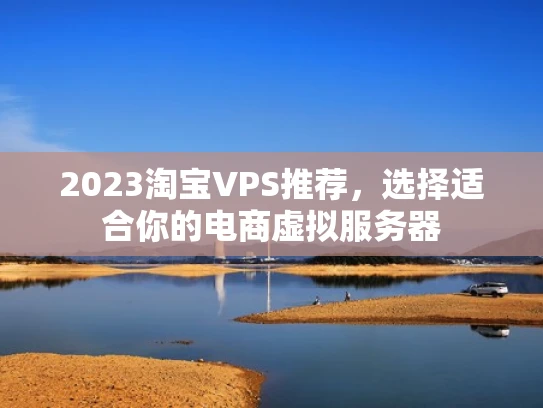 2023淘宝VPS推荐，选择适合你的电商虚拟服务器