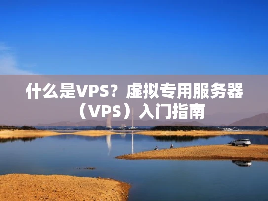 什么是VPS？虚拟专用服务器（VPS）入门指南