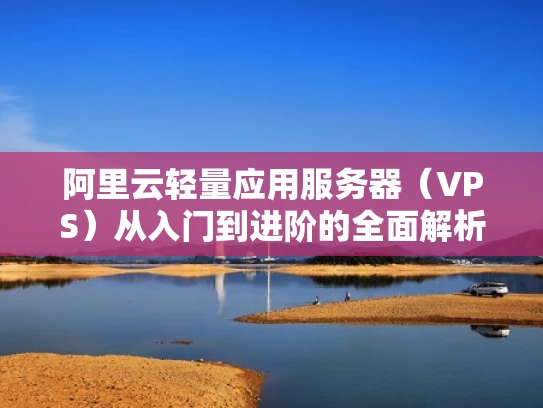 阿里云轻量应用服务器（VPS）从入门到进阶的全面解析