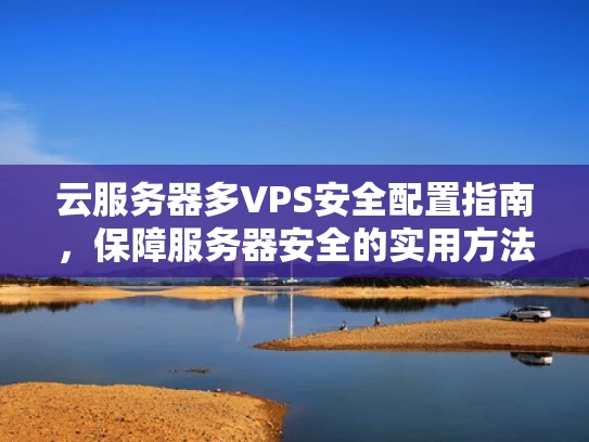 云服务器多VPS安全配置指南，保障服务器安全的实用方法
