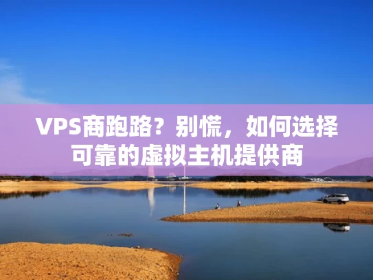 VPS商跑路？别慌，如何选择可靠的虚拟主机提供商