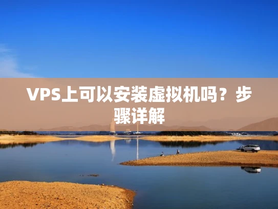 VPS上可以安装虚拟机吗？步骤详解