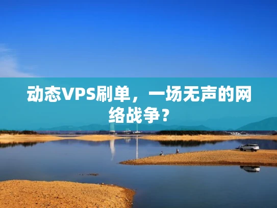 动态VPS刷单，一场无声的网络战争？