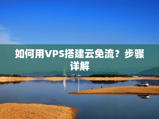 如何用VPS搭建云免流？步骤详解