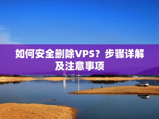 如何安全删除VPS？步骤详解及注意事项