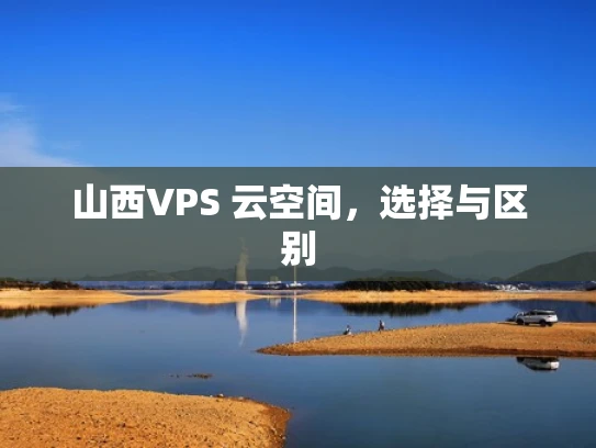 山西VPS 云空间，选择与区别
