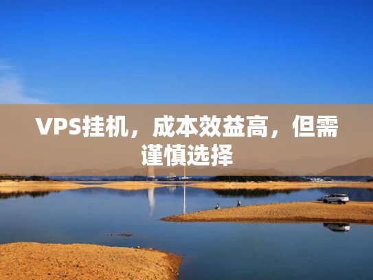 VPS挂机，成本效益高，但需谨慎选择