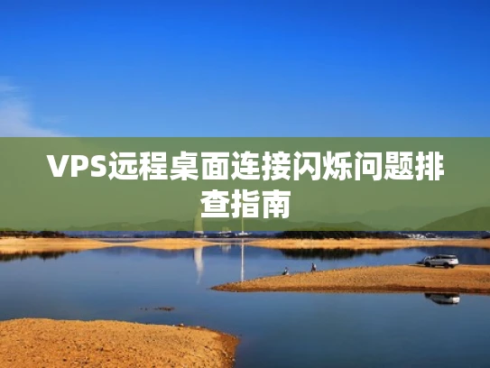 VPS远程桌面连接闪烁问题排查指南