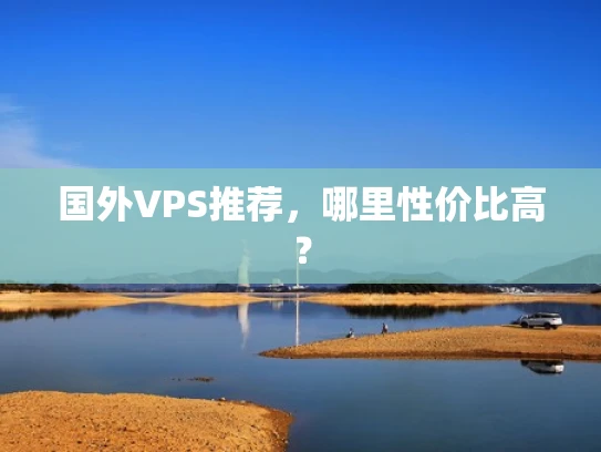 国外VPS推荐，哪里性价比高？