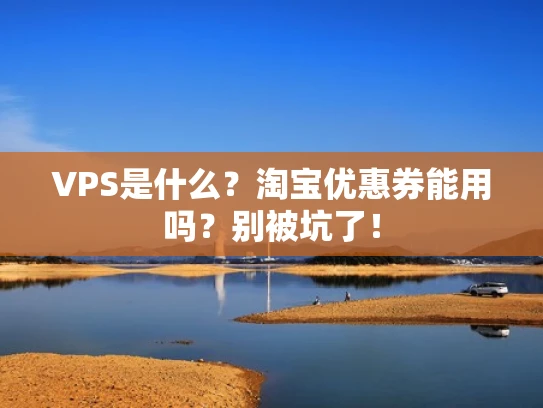 VPS是什么？淘宝优惠券能用吗？别被坑了！