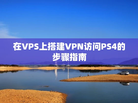 在VPS上搭建VPN访问PS4的步骤指南