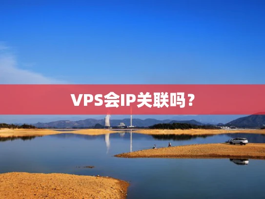 VPS会IP关联吗？