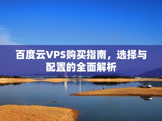 百度云VPS购买指南，选择与配置的全面解析