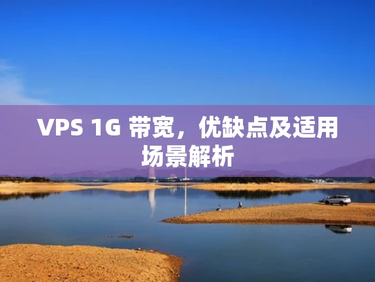 VPS 1G 带宽，优缺点及适用场景解析
