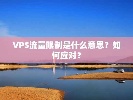 VPS流量限制是什么意思？如何应对？