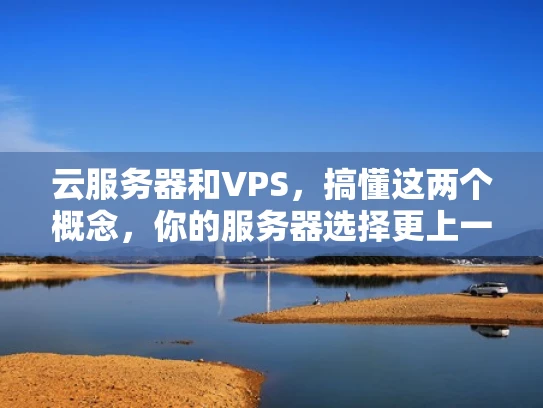 云服务器和VPS，搞懂这两个概念，你的服务器选择更上一层楼