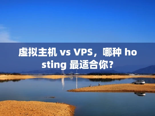 虚拟主机 vs VPS，哪种 hosting 最适合你？