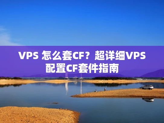 VPS 怎么套CF？超详细VPS配置CF套件指南