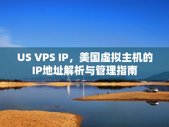 US VPS IP，美国虚拟主机的IP地址解析与管理指南