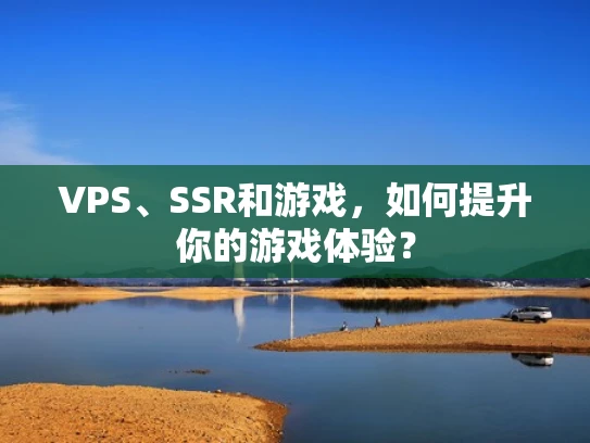 VPS、SSR和游戏，如何提升你的游戏体验？
