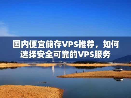 国内便宜储存VPS推荐，如何选择安全可靠的VPS服务