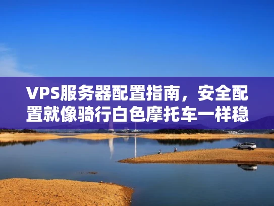 VPS服务器配置指南，安全配置就像骑行白色摩托车一样稳当