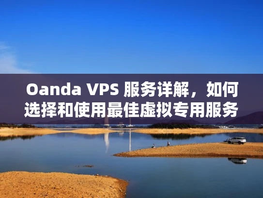 Oanda VPS 服务详解，如何选择和使用最佳虚拟专用服务器