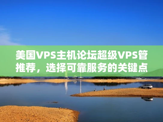 美国VPS主机论坛超级VPS管推荐，选择可靠服务的关键点