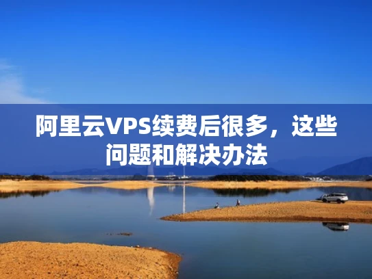 阿里云VPS续费后很多，这些问题和解决办法