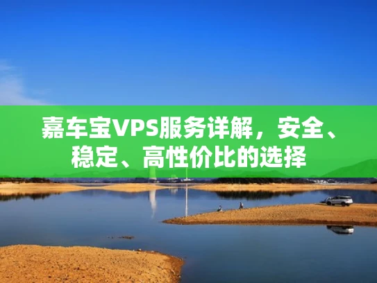 嘉车宝VPS服务详解，安全、稳定、高性价比的选择