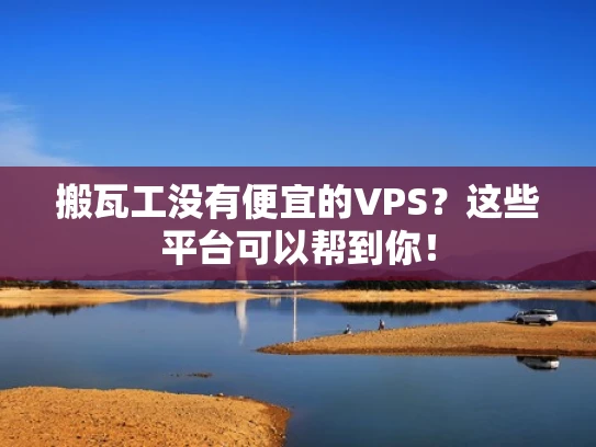 搬瓦工没有便宜的VPS？这些平台可以帮到你！