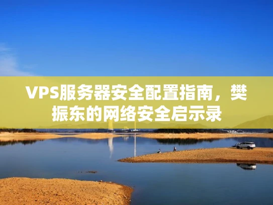 VPS服务器安全配置指南，樊振东的网络安全启示录