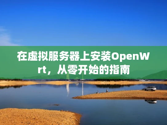 在虚拟服务器上安装OpenWrt，从零开始的指南