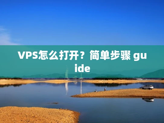 VPS怎么打开？简单步骤 guide