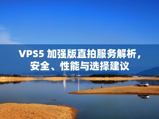VPS5 加强版直拍服务解析，安全、性能与选择建议