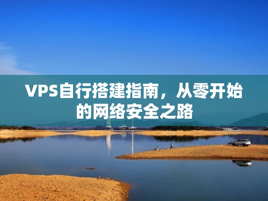 VPS自行搭建指南，从零开始的网络安全之路