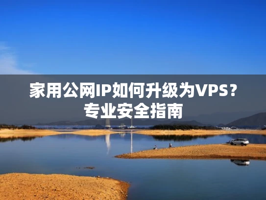 家用公网IP如何升级为VPS？专业安全指南