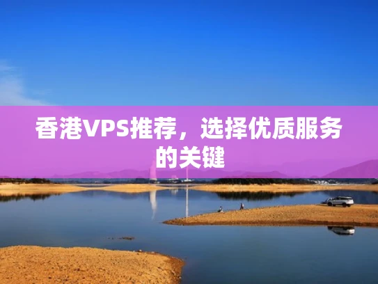 香港VPS推荐，选择优质服务的关键