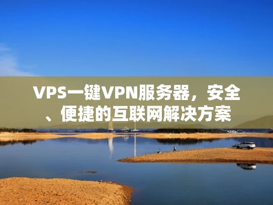 VPS一键VPN服务器，安全、便捷的互联网解决方案