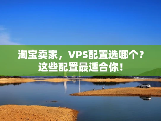 淘宝卖家，VPS配置选哪个？这些配置最适合你！