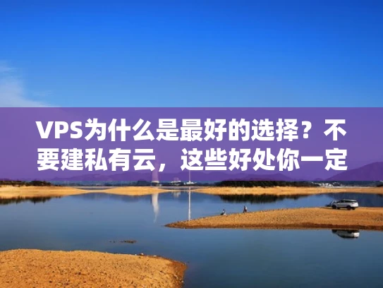 VPS为什么是最好的选择？不要建私有云，这些好处你一定要知道！