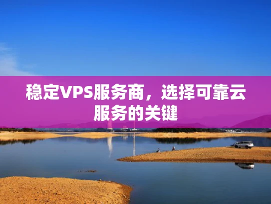 稳定VPS服务商，选择可靠云服务的关键