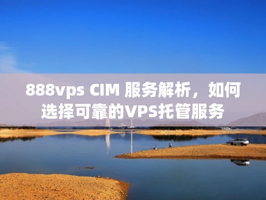 888vps CIM 服务解析，如何选择可靠的VPS托管服务